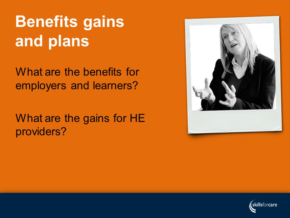 Benefits gains and plans What are the benefits for employers and learners.