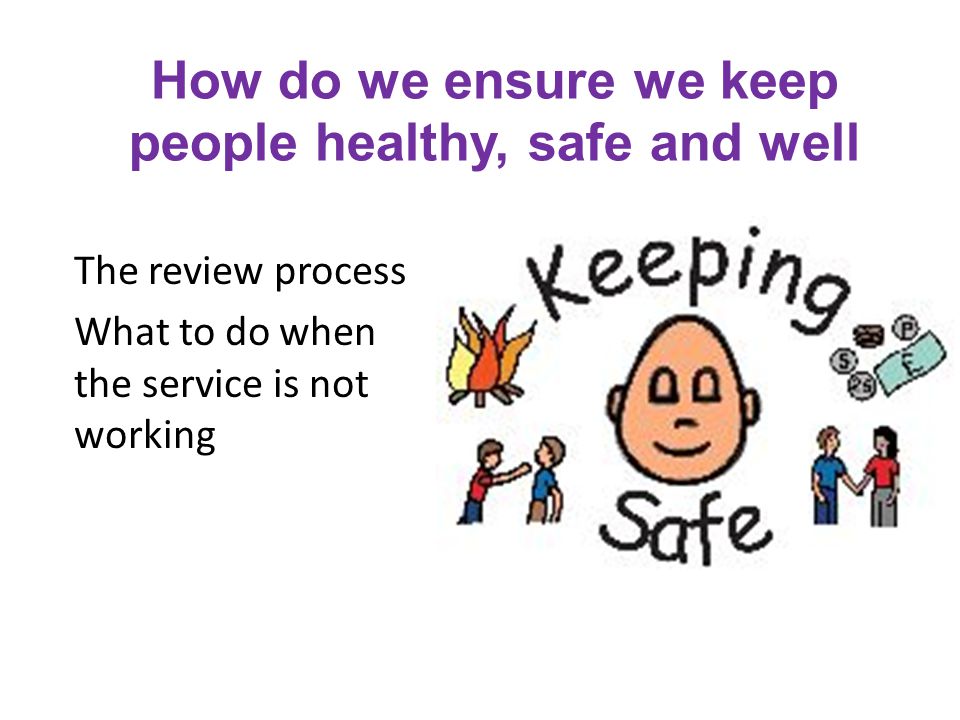 How do we ensure we keep people healthy, safe and well The review process What to do when the service is not working
