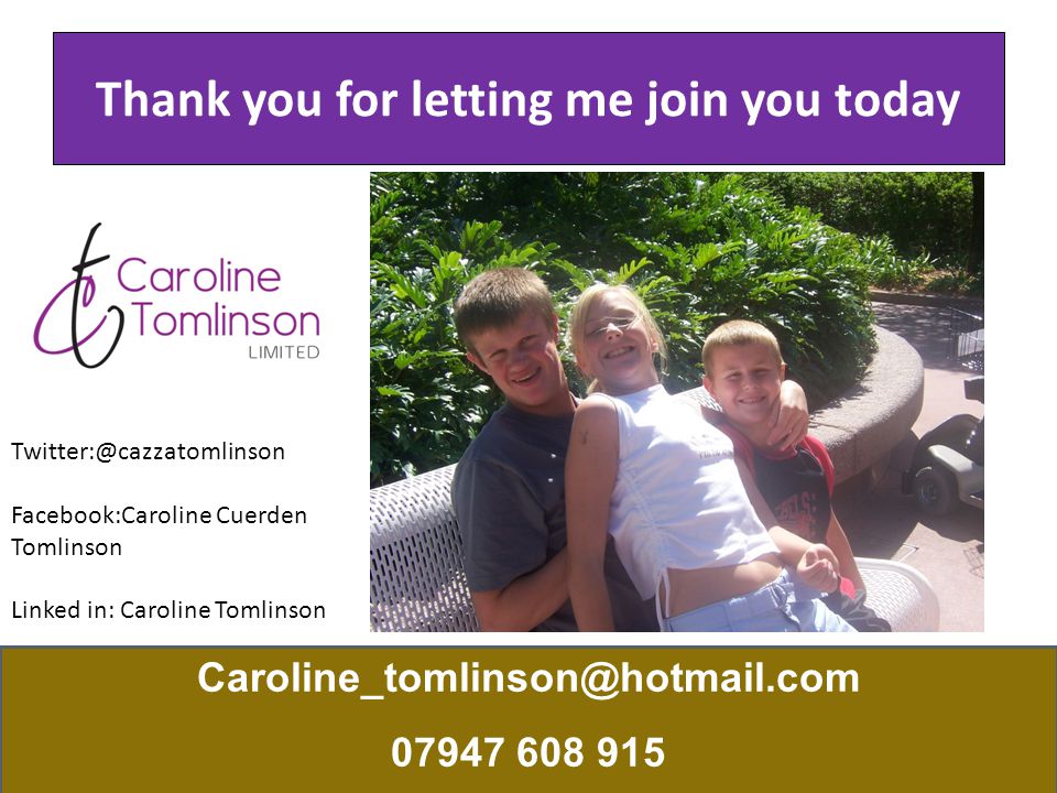 Thank you for letting me join you today Facebook:Caroline Cuerden Tomlinson Linked in: Caroline Tomlinson