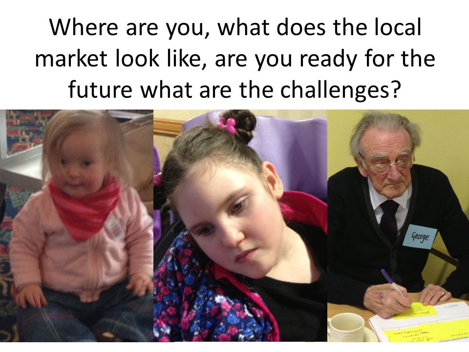 Where are you, what does the local market look like, are you ready for the future what are the challenges