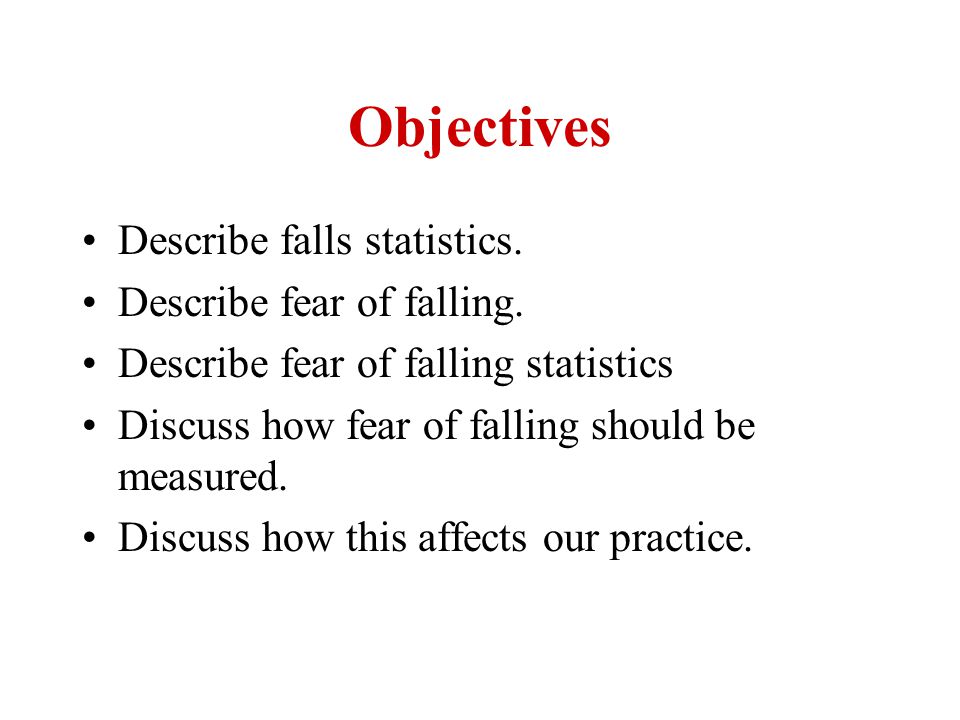Objectives Describe falls statistics. Describe fear of falling.