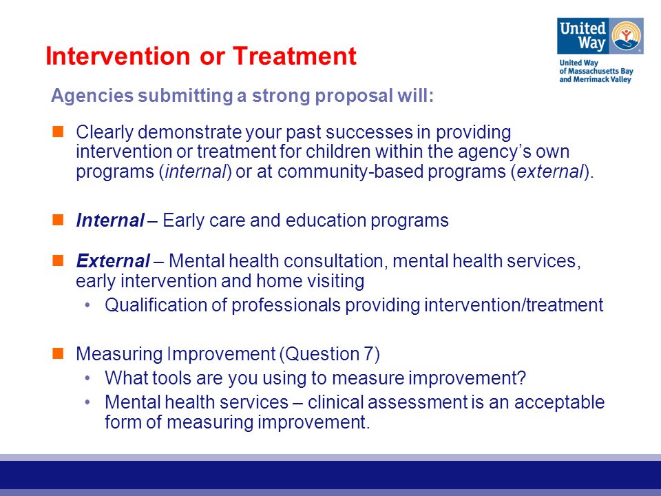 Intervention or Treatment Agencies submitting a strong proposal will: Clearly demonstrate your past successes in providing intervention or treatment for children within the agency’s own programs (internal) or at community-based programs (external).