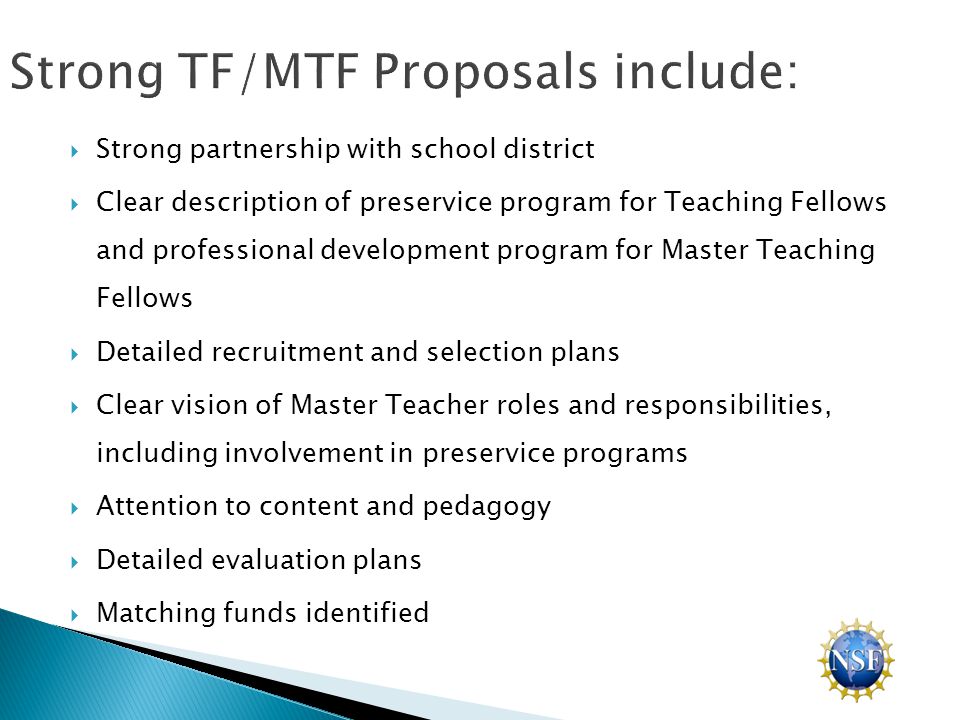  Strong partnership with school district  Clear description of preservice program for Teaching Fellows and professional development program for Master Teaching Fellows  Detailed recruitment and selection plans  Clear vision of Master Teacher roles and responsibilities, including involvement in preservice programs  Attention to content and pedagogy  Detailed evaluation plans  Matching funds identified
