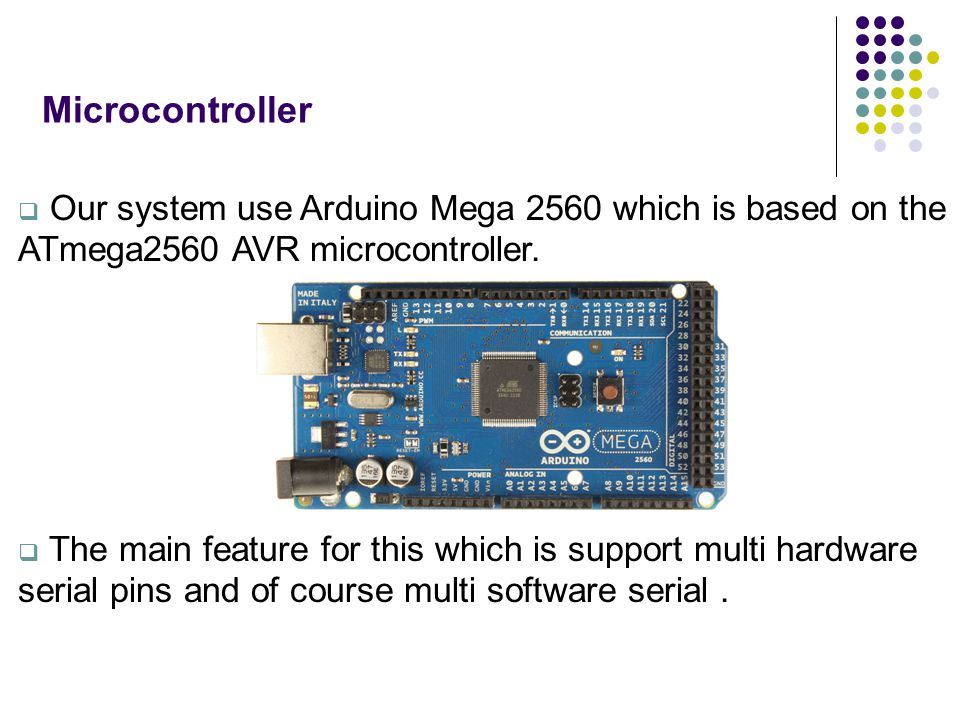 Microcontroller  Our system use Arduino Mega 2560 which is based on the ATmega2560 AVR microcontroller.