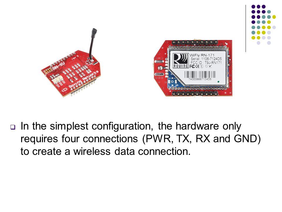  In the simplest configuration, the hardware only requires four connections (PWR, TX, RX and GND) to create a wireless data connection.