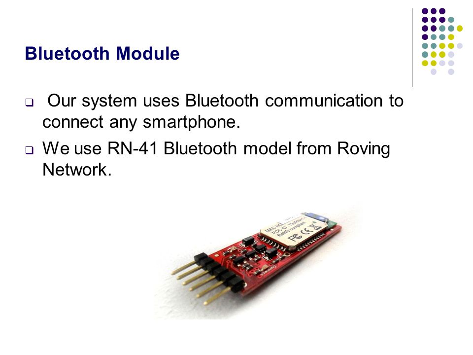 Bluetooth Module  Our system uses Bluetooth communication to connect any smartphone.
