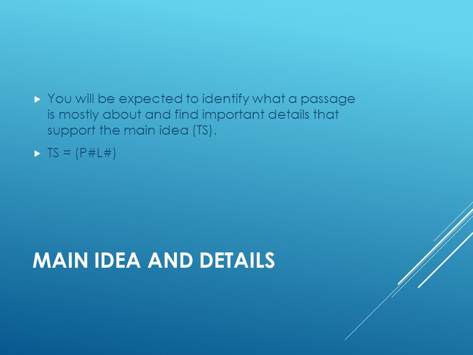 MAIN IDEA AND DETAILS  You will be expected to identify what a passage is mostly about and find important details that support the main idea (TS).