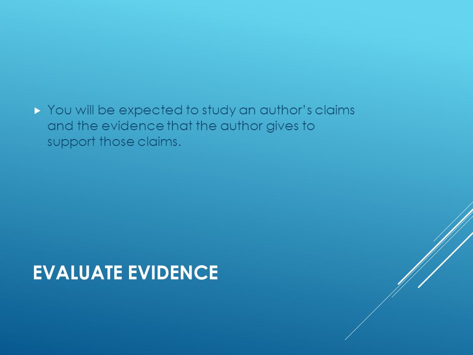 EVALUATE EVIDENCE  You will be expected to study an author’s claims and the evidence that the author gives to support those claims.