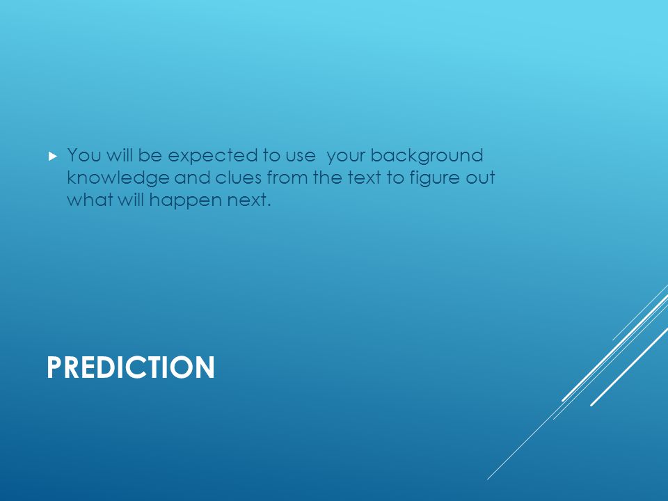 PREDICTION  You will be expected to use your background knowledge and clues from the text to figure out what will happen next.
