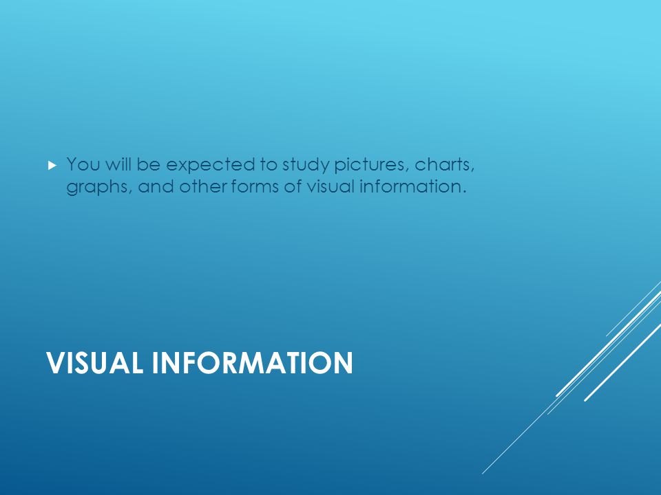 VISUAL INFORMATION  You will be expected to study pictures, charts, graphs, and other forms of visual information.