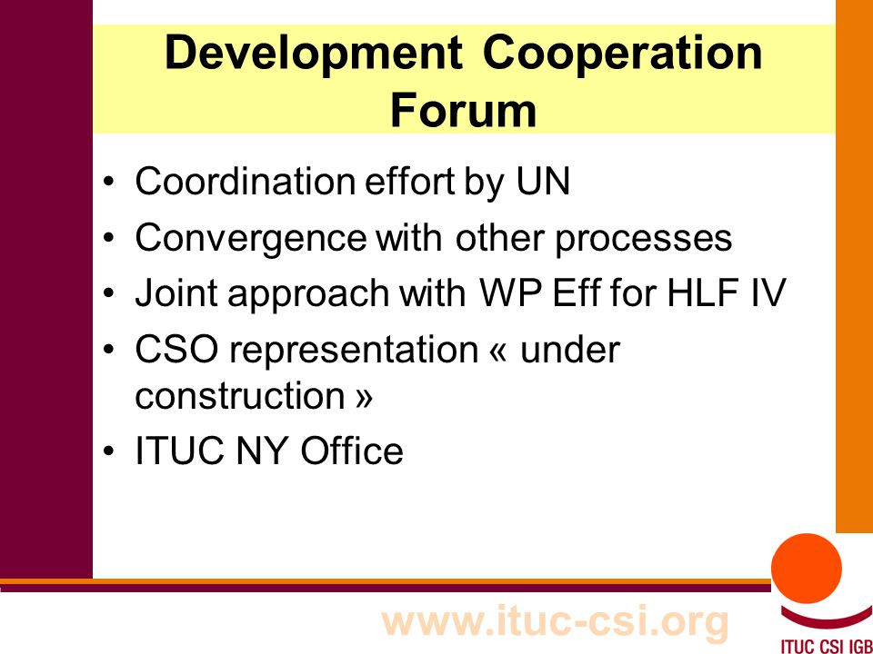 9   Development Cooperation Forum Coordination effort by UN Convergence with other processes Joint approach with WP Eff for HLF IV CSO representation « under construction » ITUC NY Office