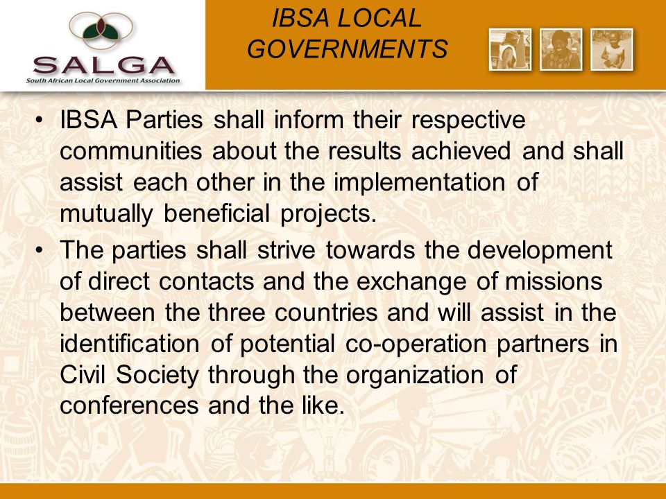 IBSA LOCAL GOVERNMENTS IBSA Parties shall inform their respective communities about the results achieved and shall assist each other in the implementation of mutually beneficial projects.