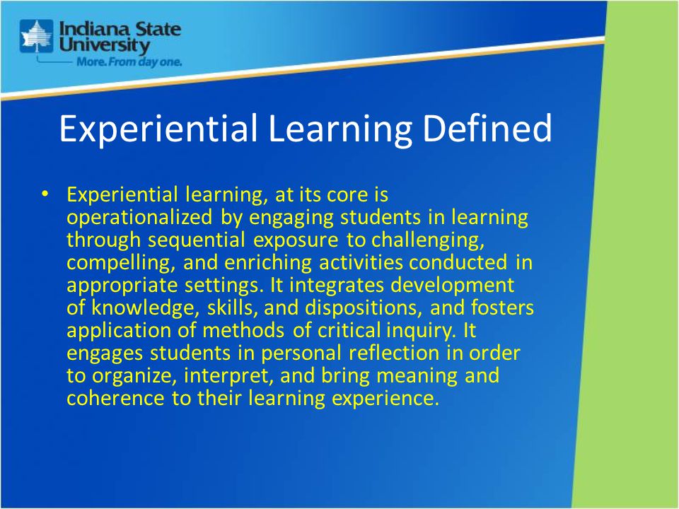 Experiential Learning Defined Experiential learning, at its core is operationalized by engaging students in learning through sequential exposure to challenging, compelling, and enriching activities conducted in appropriate settings.
