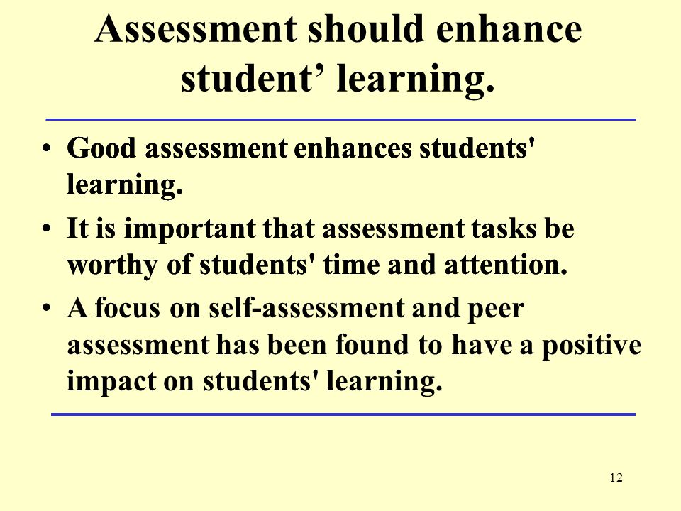 12 Assessment should enhance student’ learning. Good assessment enhances students learning.