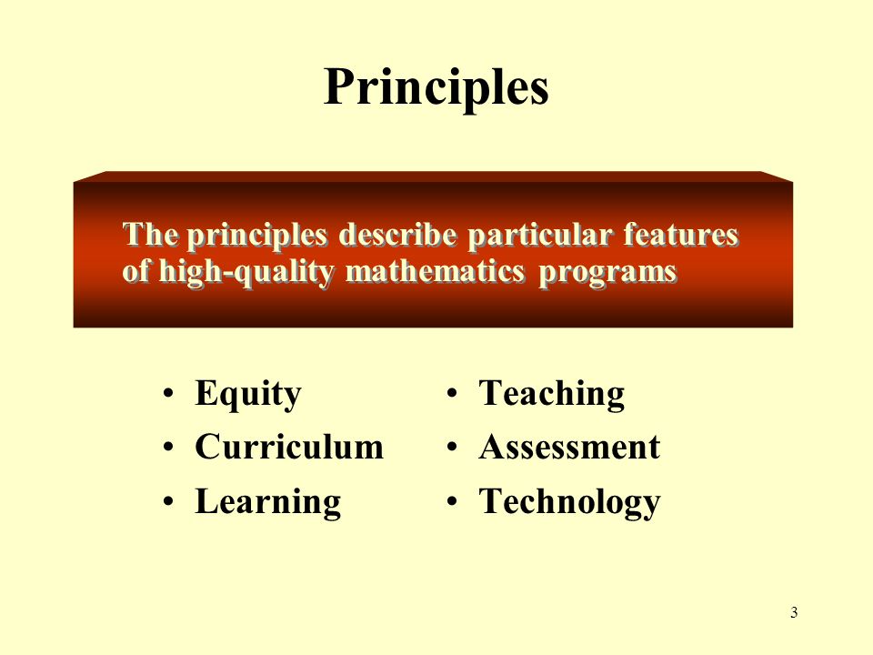 3 Teaching Assessment Technology Principles The principles describe particular features of high-quality mathematics programs Equity Curriculum Learning