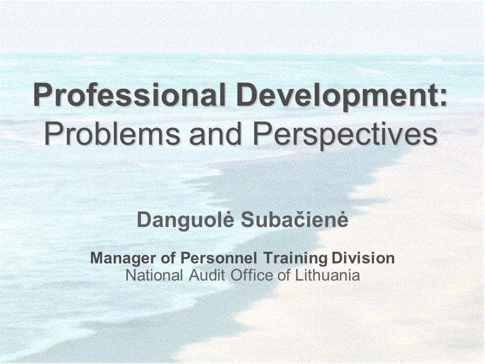 Professional Development: Problems and Perspectives Danguolė Subačienė Manager of Personnel Training Division National Audit Office of Lithuania