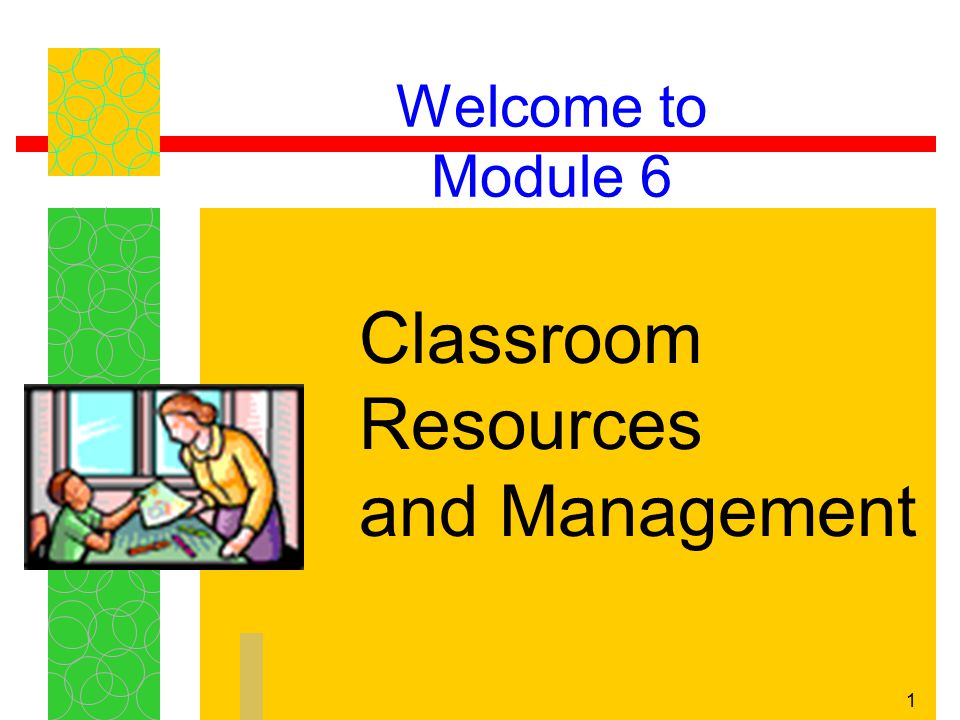 1 Welcome to Module 6 Classroom Resources and Management