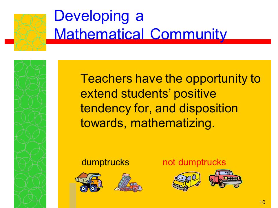 10 Developing a Mathematical Community Teachers have the opportunity to extend students’ positive tendency for, and disposition towards, mathematizing.