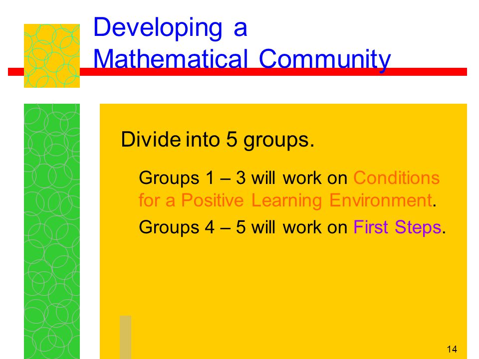 14 Developing a Mathematical Community Groups 1 – 3 will work on Conditions for a Positive Learning Environment.