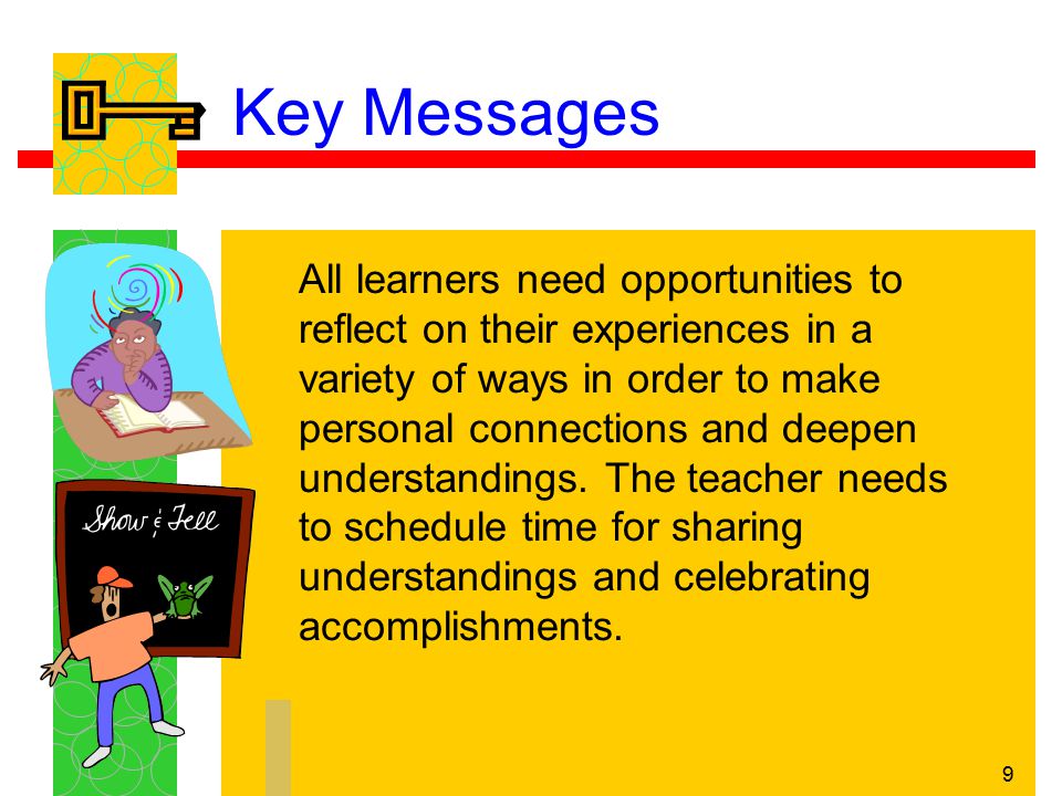 9 Key Messages All learners need opportunities to reflect on their experiences in a variety of ways in order to make personal connections and deepen understandings.
