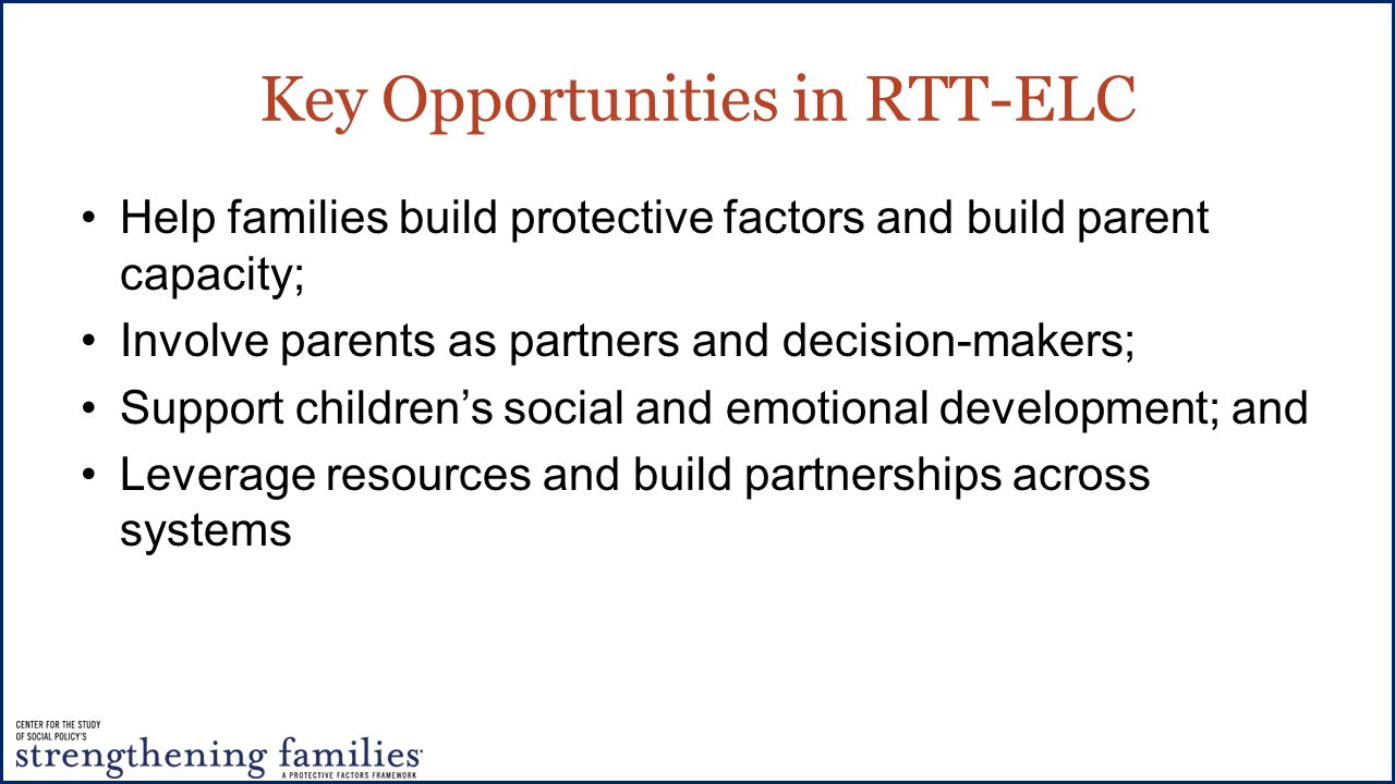 Key Opportunities in RTT-ELC Help families build protective factors and build parent capacity; Involve parents as partners and decision-makers; Support children’s social and emotional development; and Leverage resources and build partnerships across systems
