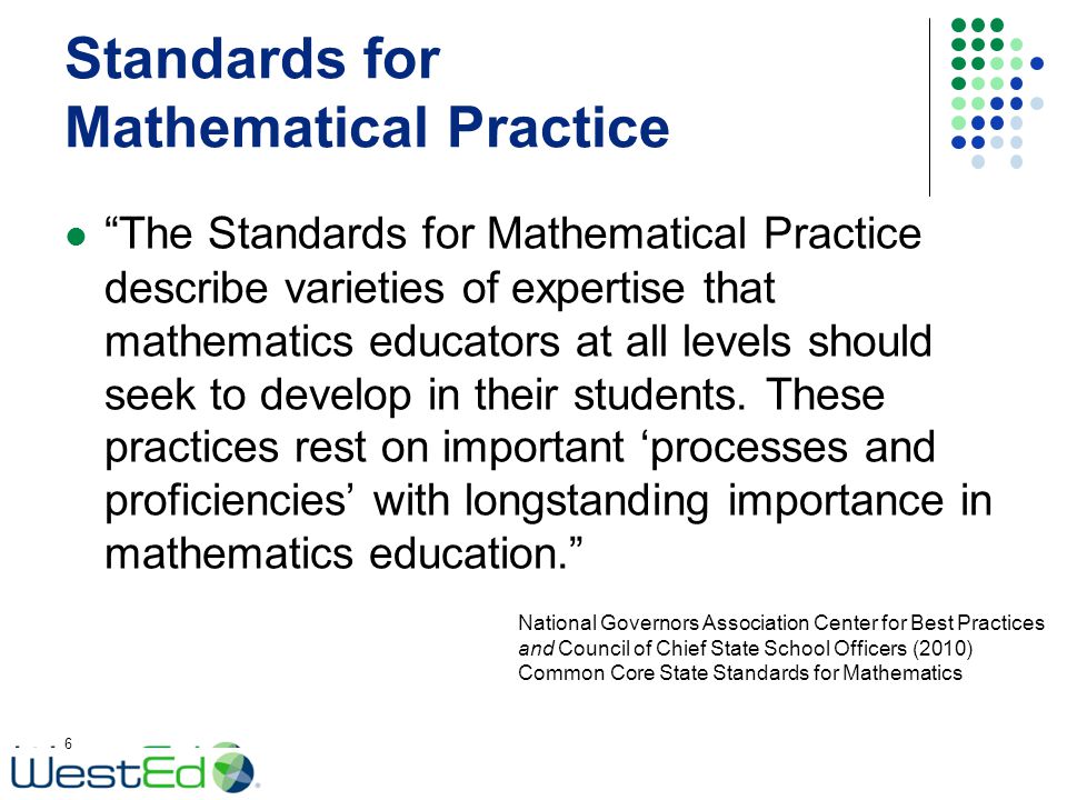 Standards for Mathematical Practice The Standards for Mathematical Practice describe varieties of expertise that mathematics educators at all levels should seek to develop in their students.