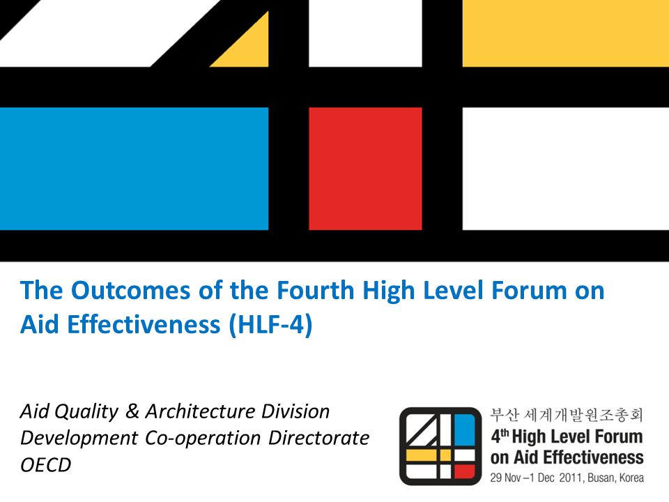 The Outcomes of the Fourth High Level Forum on Aid Effectiveness (HLF-4) Aid Quality & Architecture Division Development Co-operation Directorate OECD