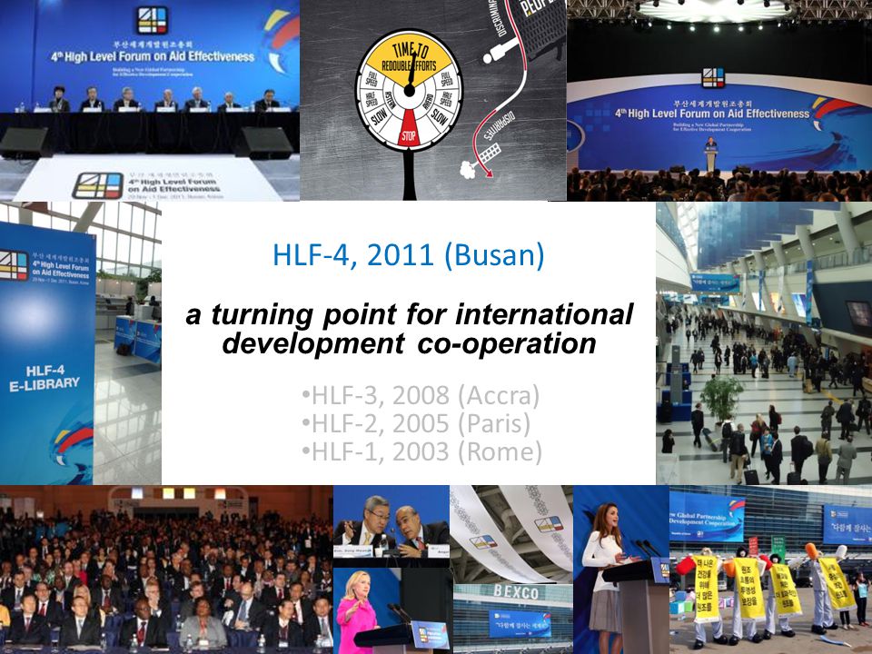 HLF-4, 2011 (Busan) a turning point for international development co-operation HLF-3, 2008 (Accra) HLF-2, 2005 (Paris) HLF-1, 2003 (Rome)