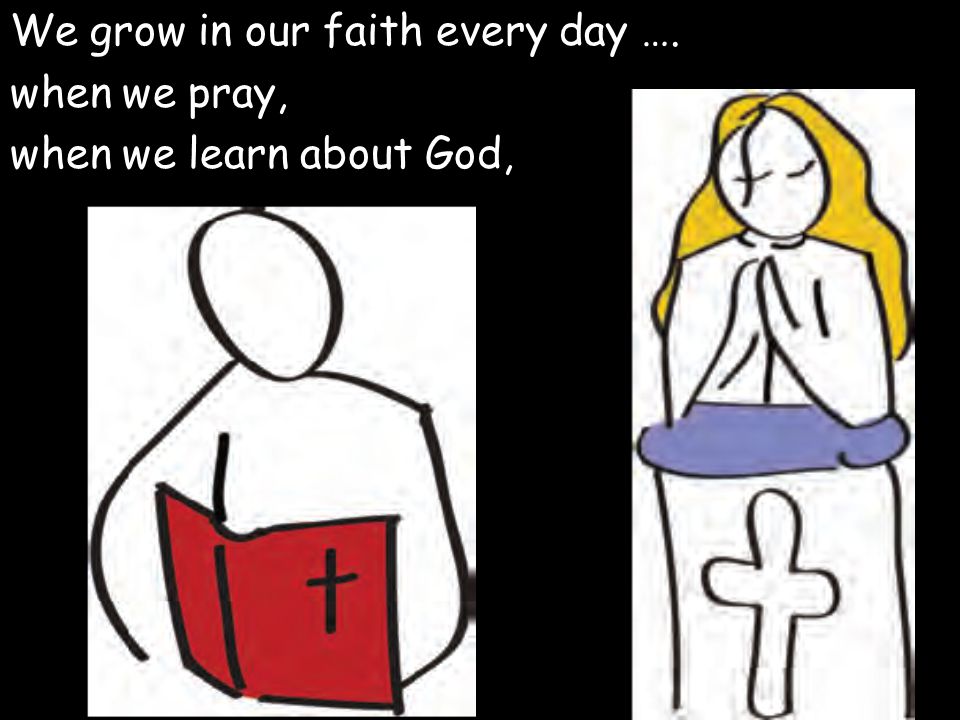 We grow in our faith every day …. when we pray, when we learn about God,