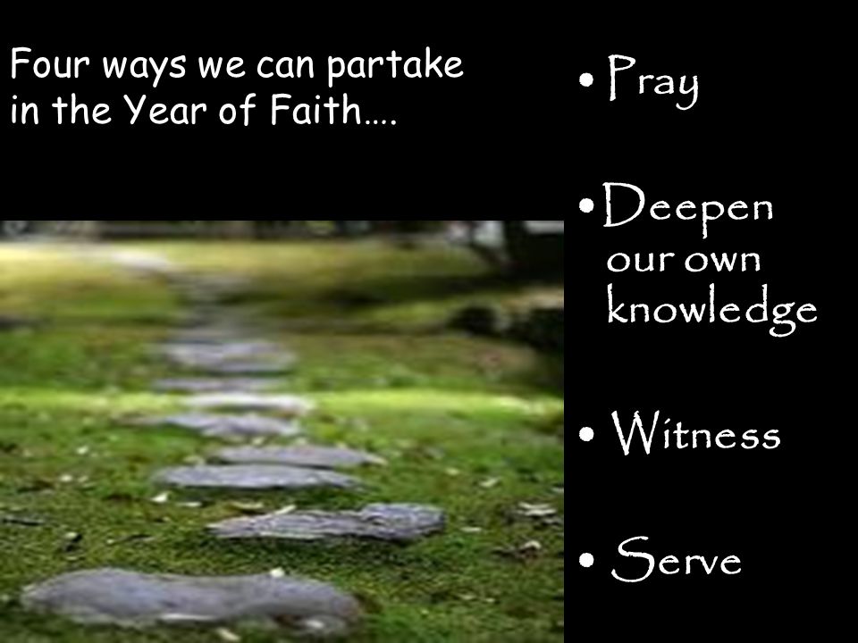 Pray Deepen our own knowledge Witness Serve Four ways we can partake in the Year of Faith….