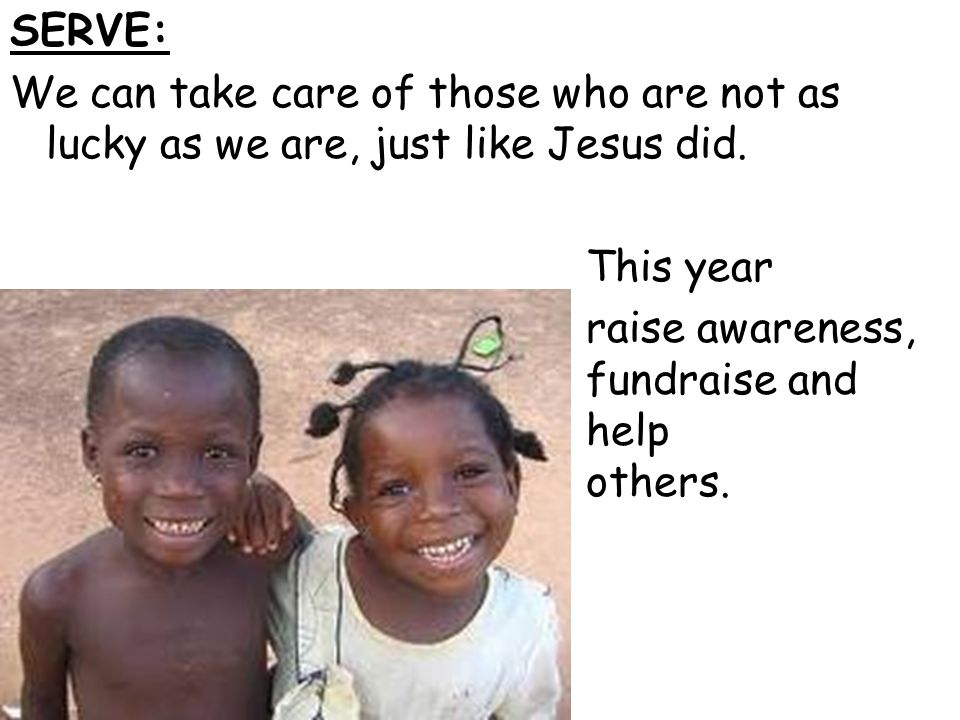 SERVE: We can take care of those who are not as lucky as we are, just like Jesus did.