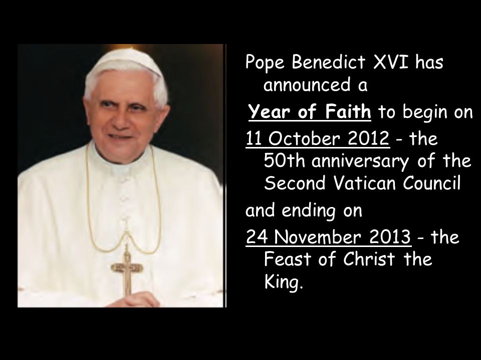Pope Benedict XVI has announced a Year of Faith to begin on 11 October the 50th anniversary of the Second Vatican Council and ending on 24 November the Feast of Christ the King.