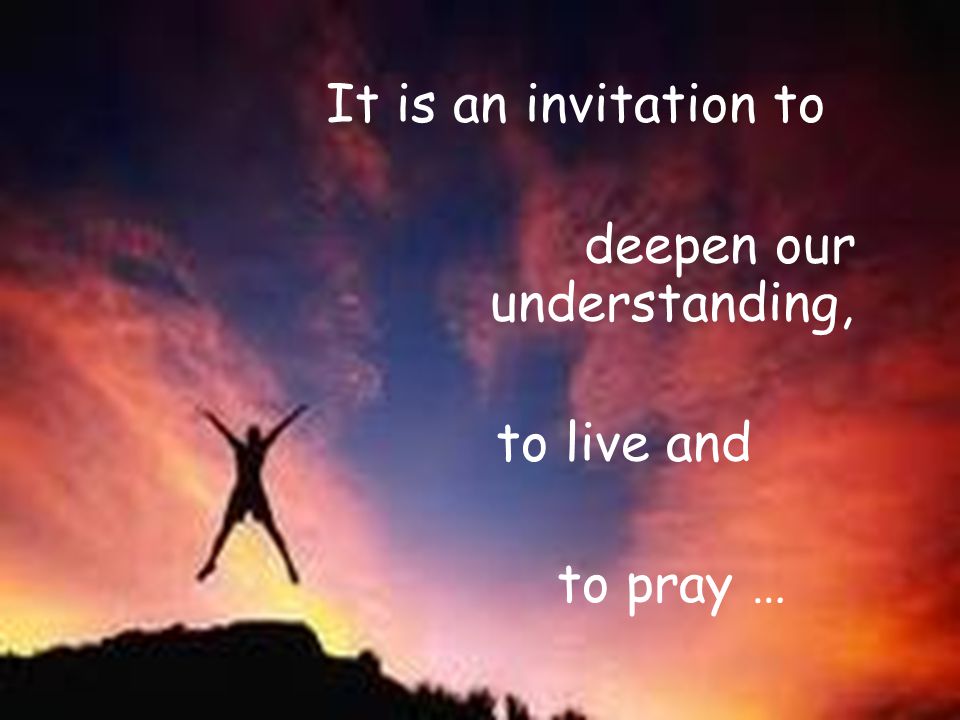 It is an invitation to deepen our understanding, to live and to pray …