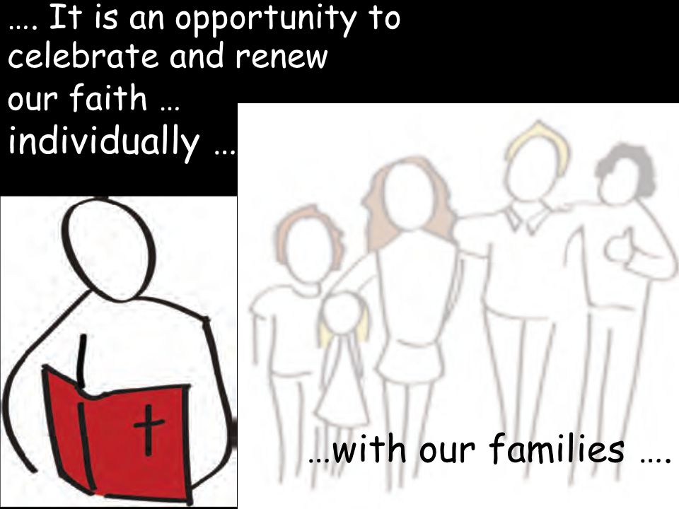 …. It is an opportunity to celebrate and renew our faith … individually …. …with our families ….