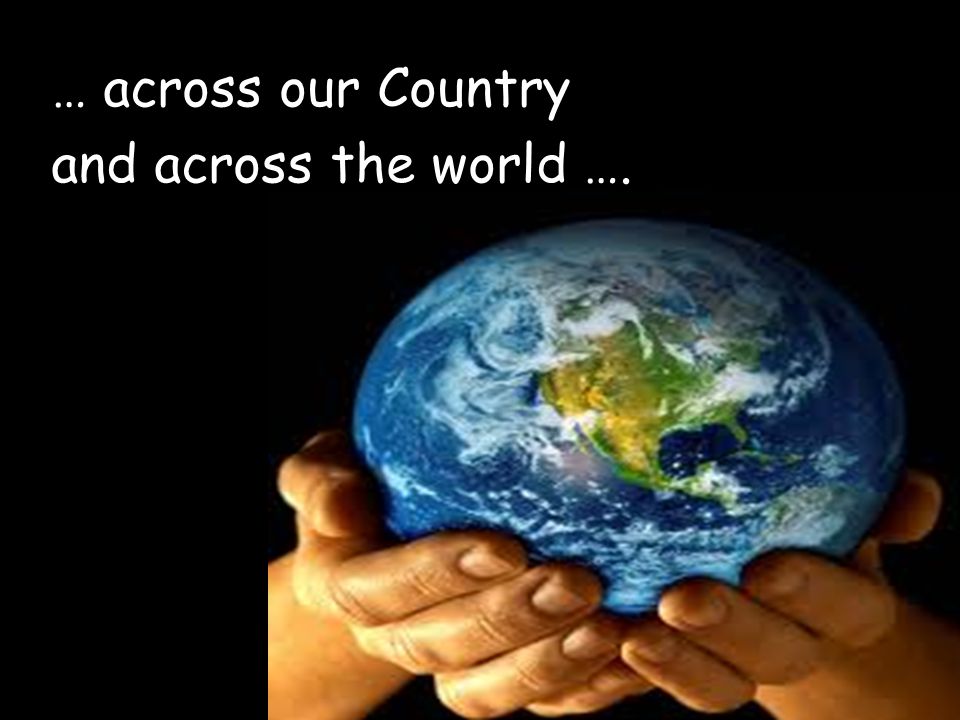 … across our Country and across the world ….