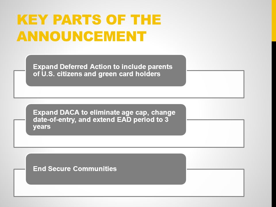 KEY PARTS OF THE ANNOUNCEMENT Expand Deferred Action to include parents of U.S.