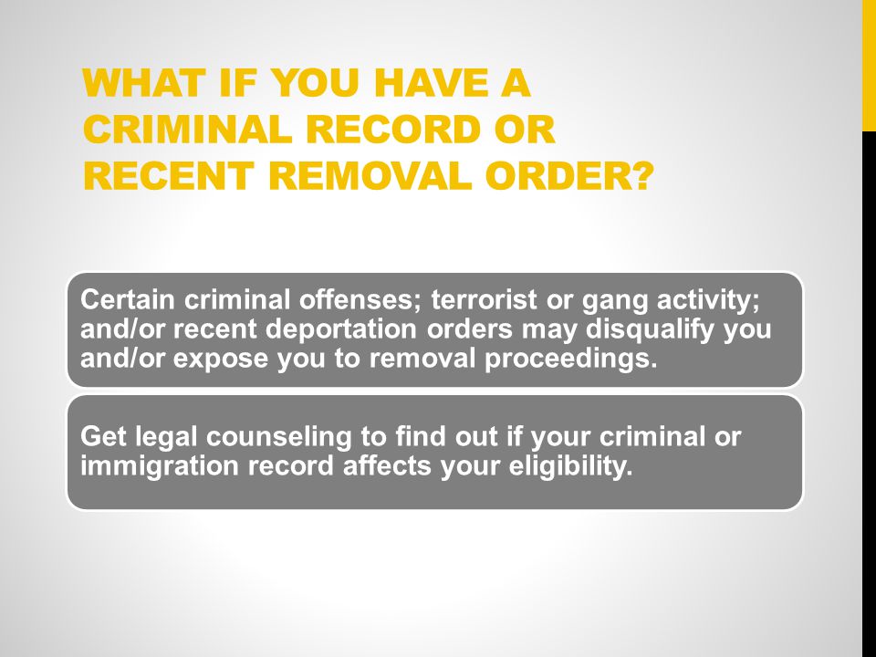 WHAT IF YOU HAVE A CRIMINAL RECORD OR RECENT REMOVAL ORDER.