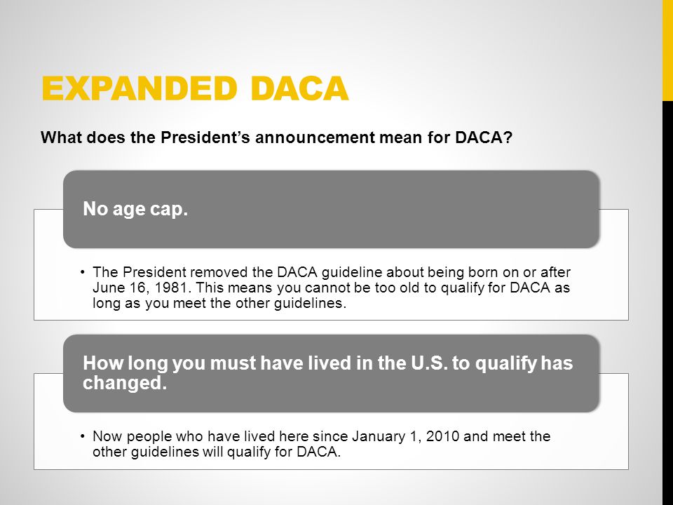 EXPANDED DACA The President removed the DACA guideline about being born on or after June 16, 1981.