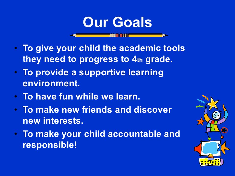 Our Goals To give your child the academic tools they need to progress to 4 th grade.