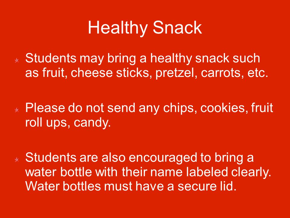 Healthy Snack Students may bring a healthy snack such as fruit, cheese sticks, pretzel, carrots, etc.