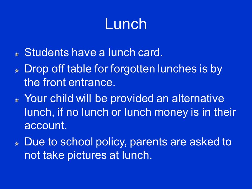 Lunch Students have a lunch card. Drop off table for forgotten lunches is by the front entrance.