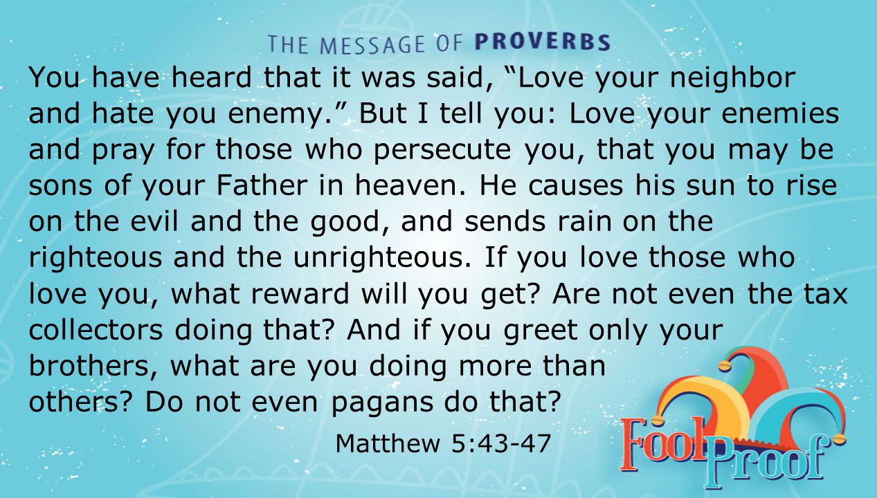 textbox center You have heard that it was said, Love your neighbor and hate you enemy. But I tell you: Love your enemies and pray for those who persecute you, that you may be sons of your Father in heaven.