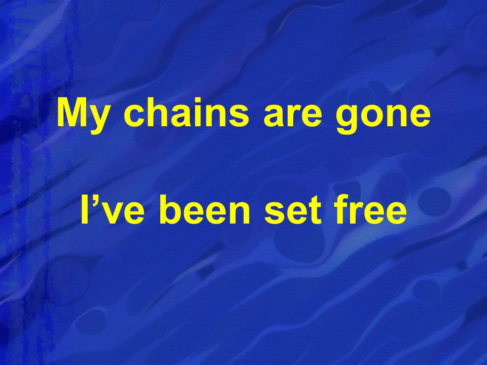 My chains are gone I’ve been set free