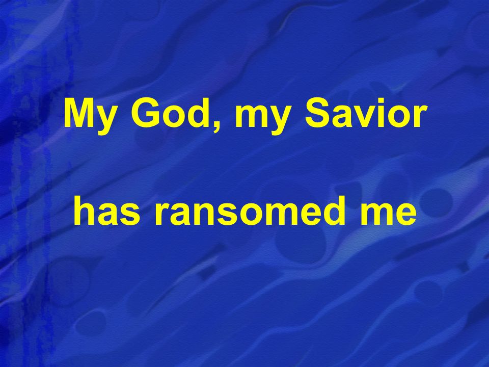 My God, my Savior has ransomed me