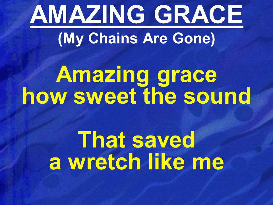 Amazing grace how sweet the sound That saved a wretch like me AMAZING GRACE (My Chains Are Gone)
