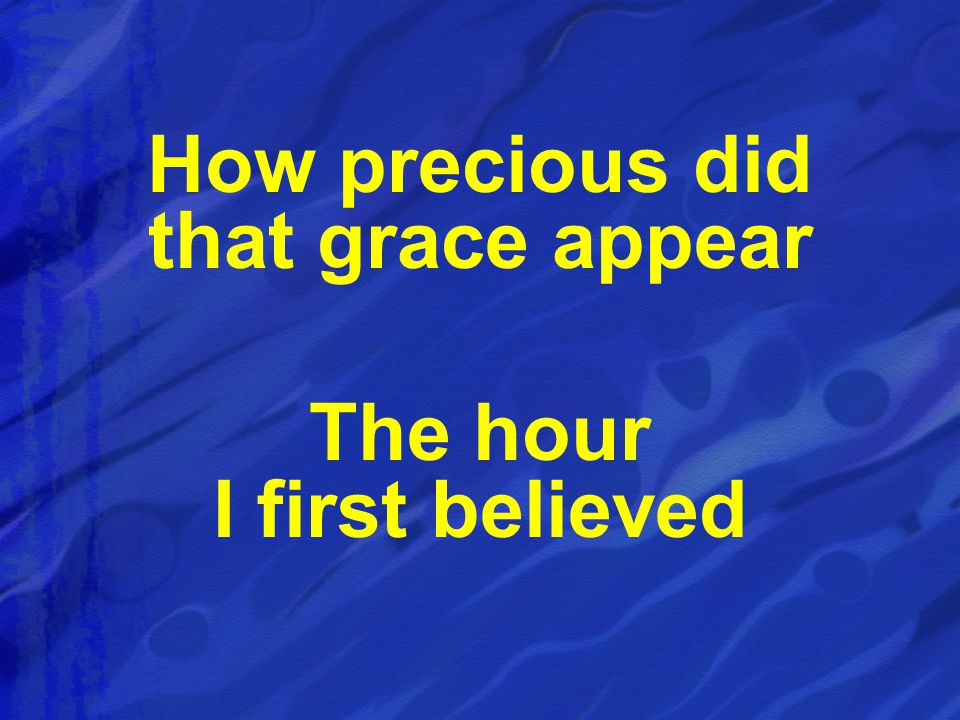 How precious did that grace appear The hour I first believed