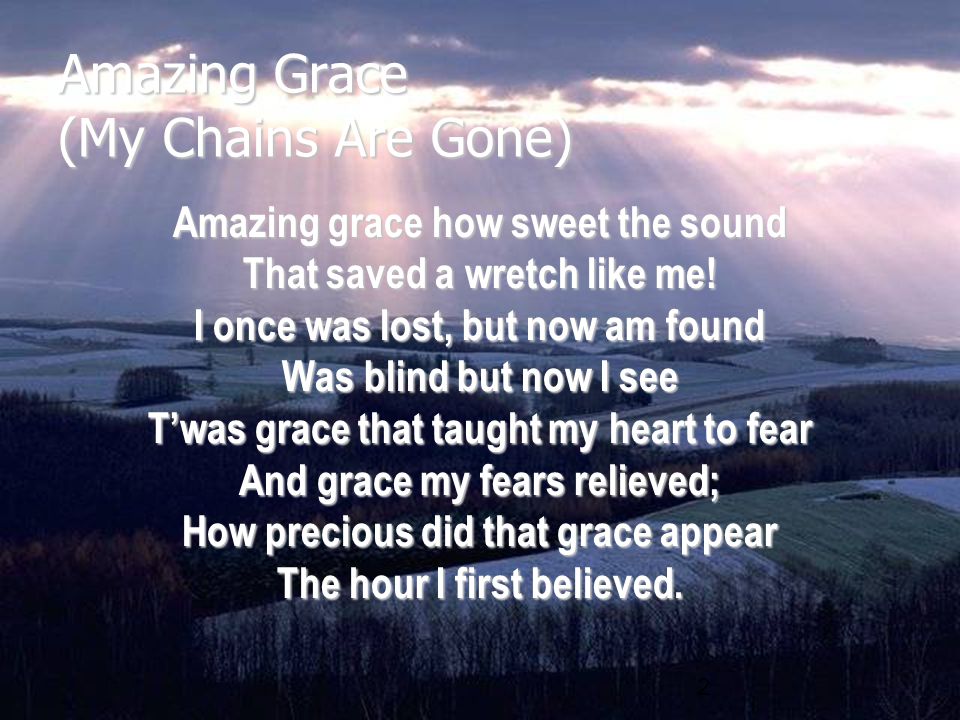 2 Amazing grace how sweet the sound That saved a wretch like me.