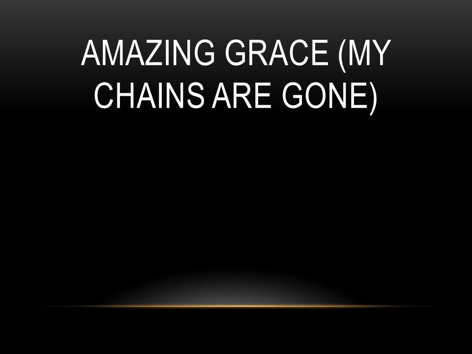 AMAZING GRACE (MY CHAINS ARE GONE)