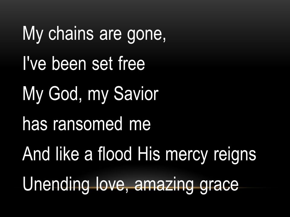 My chains are gone, I ve been set free My God, my Savior has ransomed me And like a flood His mercy reigns Unending love, amazing grace