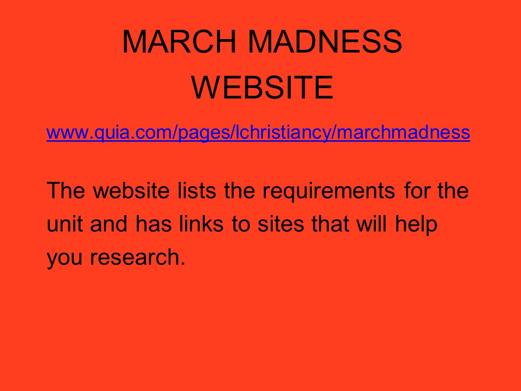 MARCH MADNESS WEBSITE   The website lists the requirements for the unit and has links to sites that will help you research.